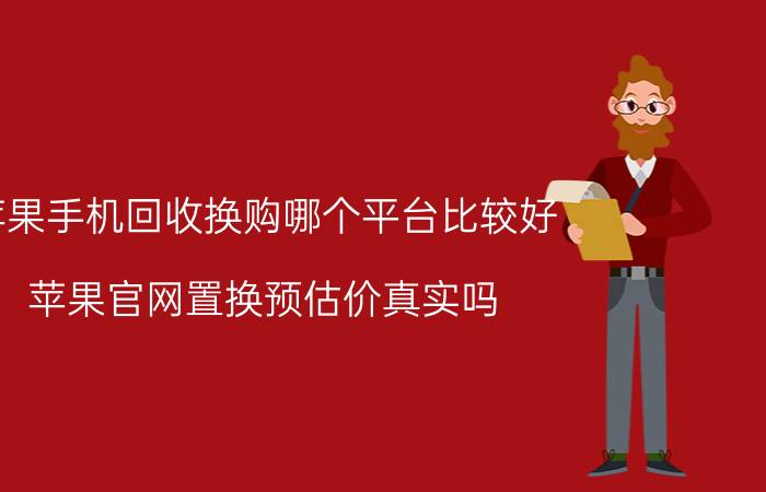 苹果手机回收换购哪个平台比较好 苹果官网置换预估价真实吗？